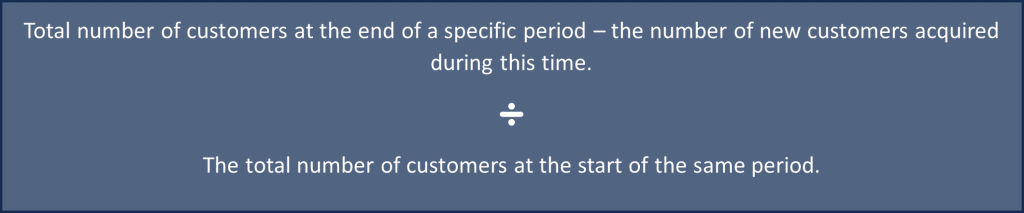 Total number of customers at the end of a specific period – the number of new customers acquired during this time ➗ The total number of customers at the start of the same period.